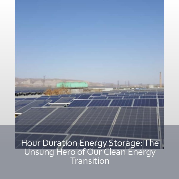 Hour Duration Energy Storage: The Unsung Hero of Our Clean Energy Transition